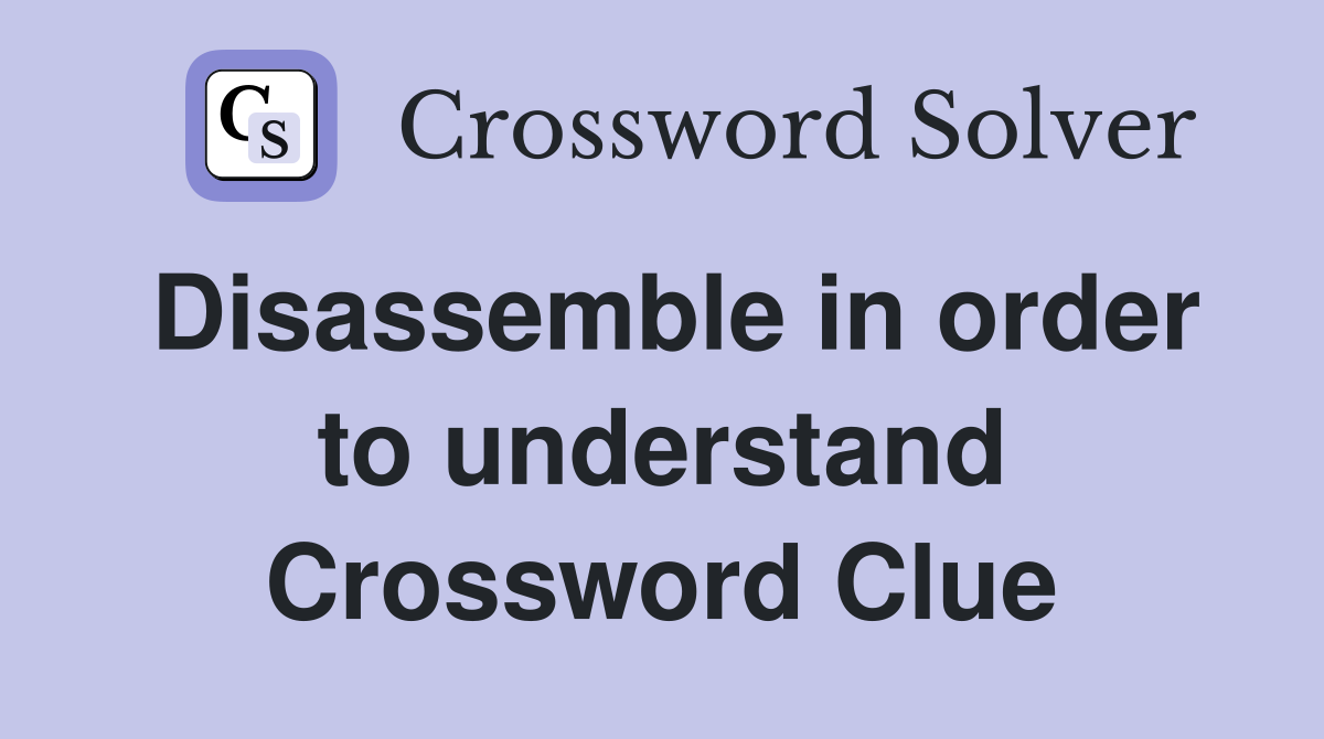 disassemble-in-order-to-understand-crossword-clue-answers-crossword